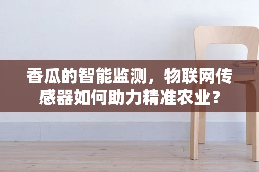 香瓜的智能监测，物联网传感器如何助力精准农业？