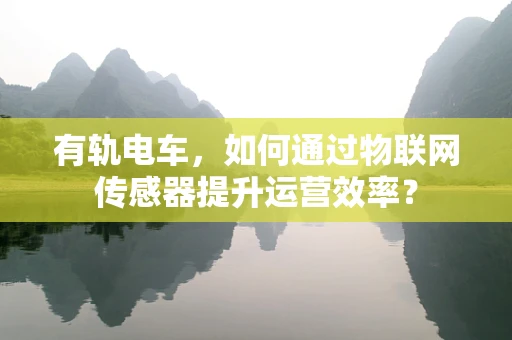 有轨电车，如何通过物联网传感器提升运营效率？