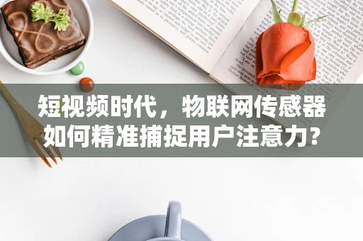短视频时代，物联网传感器如何精准捕捉用户注意力？
