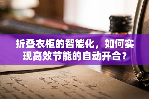 折叠衣柜的智能化，如何实现高效节能的自动开合？