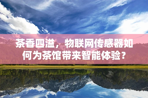 茶香四溢，物联网传感器如何为茶馆带来智能体验？