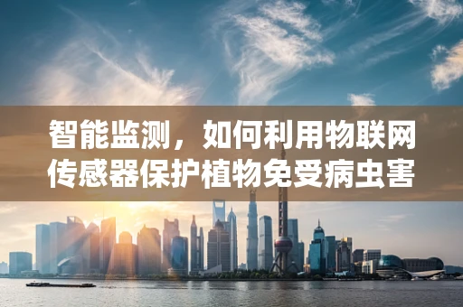 智能监测，如何利用物联网传感器保护植物免受病虫害？