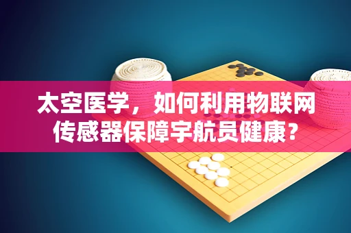 太空医学，如何利用物联网传感器保障宇航员健康？