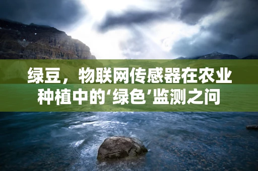 绿豆，物联网传感器在农业种植中的‘绿色’监测之问