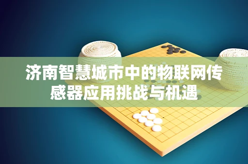 济南智慧城市中的物联网传感器应用挑战与机遇