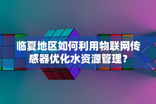 临夏地区如何利用物联网传感器优化水资源管理？
