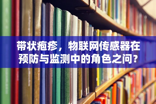 带状疱疹，物联网传感器在预防与监测中的角色之问？