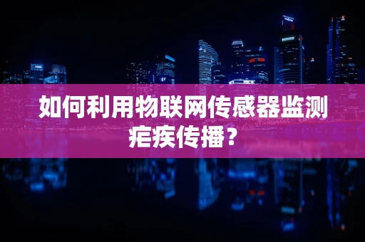 如何利用物联网传感器监测疟疾传播？