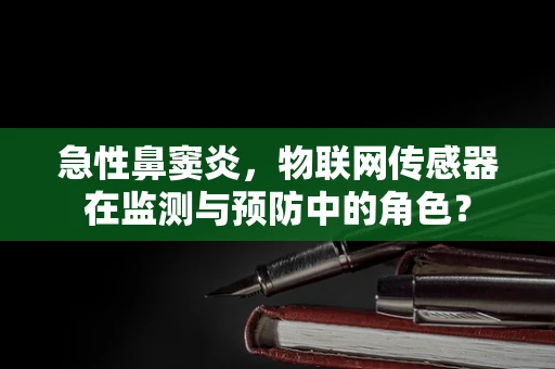 急性鼻窦炎，物联网传感器在监测与预防中的角色？
