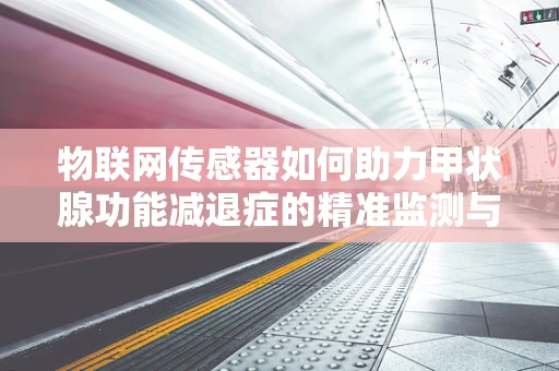 物联网传感器如何助力甲状腺功能减退症的精准监测与诊断？