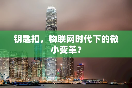 钥匙扣，物联网时代下的微小变革？