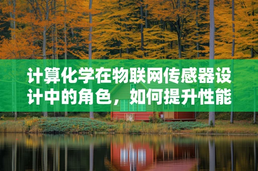 计算化学在物联网传感器设计中的角色，如何提升性能与效率？