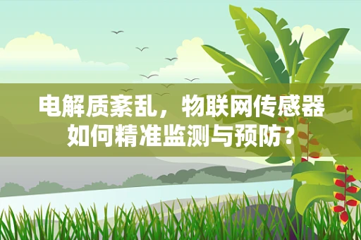电解质紊乱，物联网传感器如何精准监测与预防？