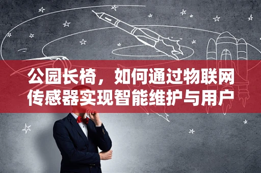 公园长椅，如何通过物联网传感器实现智能维护与用户体验升级？
