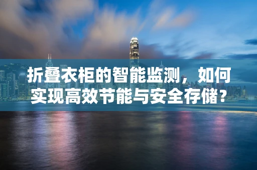折叠衣柜的智能监测，如何实现高效节能与安全存储？