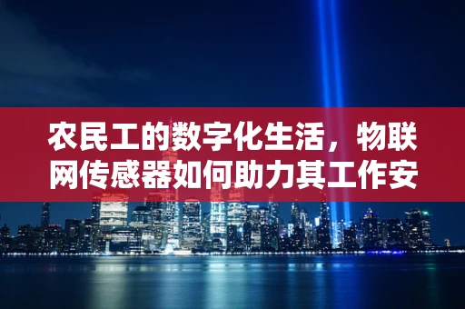 农民工的数字化生活，物联网传感器如何助力其工作安全与效率？