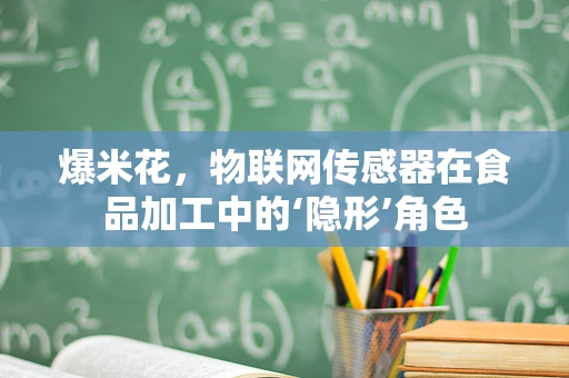 爆米花，物联网传感器在食品加工中的‘隐形’角色