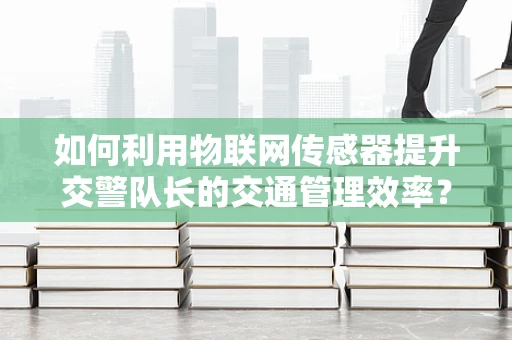 如何利用物联网传感器提升交警队长的交通管理效率？
