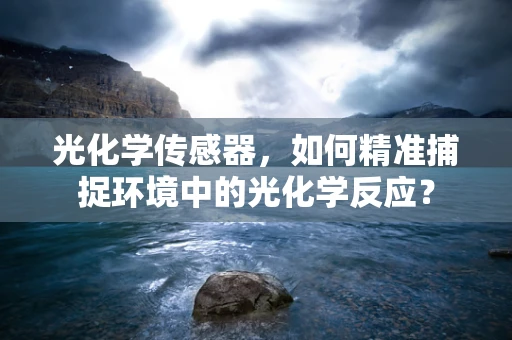 光化学传感器，如何精准捕捉环境中的光化学反应？