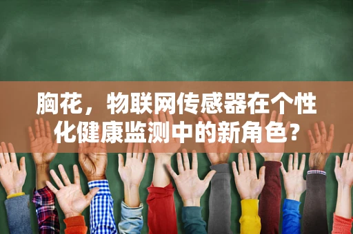 胸花，物联网传感器在个性化健康监测中的新角色？