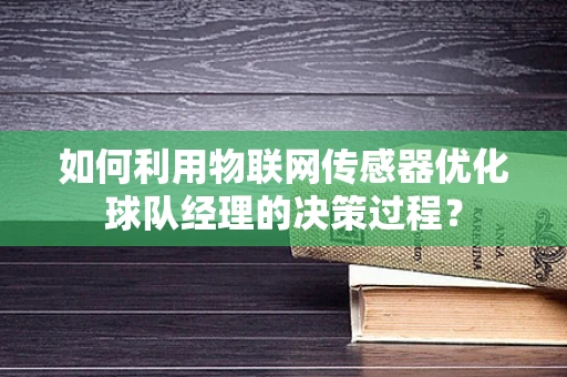 如何利用物联网传感器优化球队经理的决策过程？