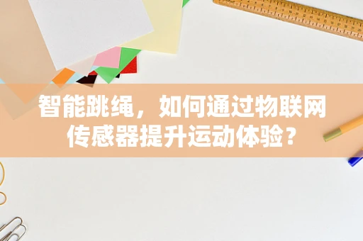 智能跳绳，如何通过物联网传感器提升运动体验？