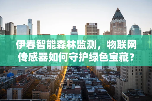 伊春智能森林监测，物联网传感器如何守护绿色宝藏？