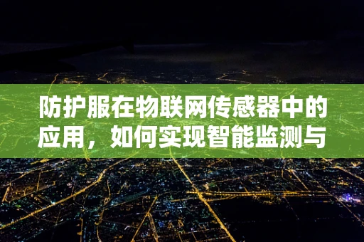 防护服在物联网传感器中的应用，如何实现智能监测与安全防护？