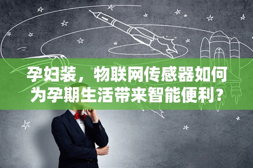 孕妇装，物联网传感器如何为孕期生活带来智能便利？