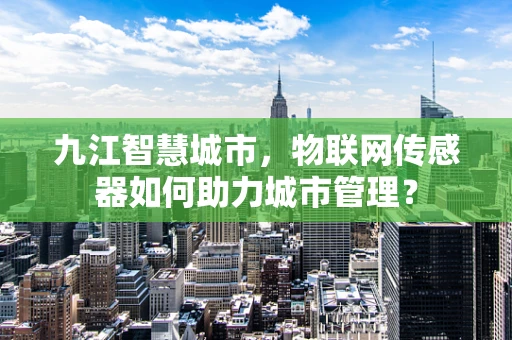 九江智慧城市，物联网传感器如何助力城市管理？