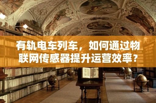 有轨电车列车，如何通过物联网传感器提升运营效率？
