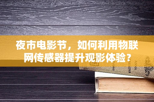 夜市电影节，如何利用物联网传感器提升观影体验？