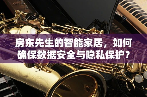 房东先生的智能家居，如何确保数据安全与隐私保护？