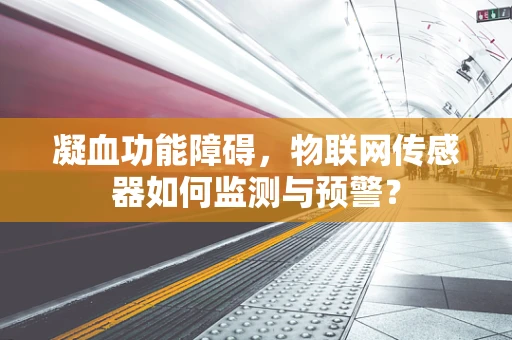 凝血功能障碍，物联网传感器如何监测与预警？
