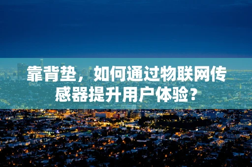 靠背垫，如何通过物联网传感器提升用户体验？