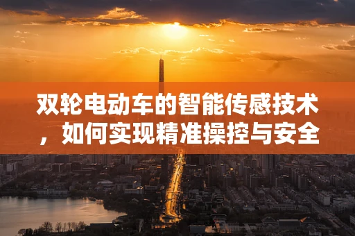双轮电动车的智能传感技术，如何实现精准操控与安全保障？