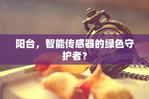 阳台，智能传感器的绿色守护者？