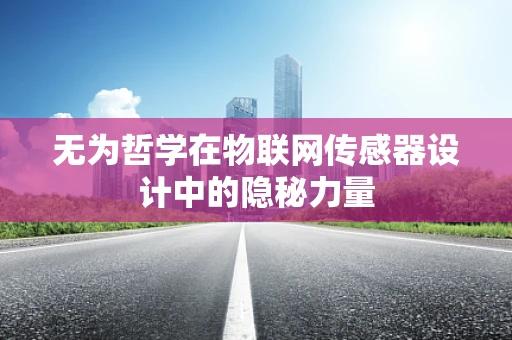 无为哲学在物联网传感器设计中的隐秘力量