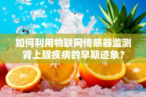 如何利用物联网传感器监测肾上腺疾病的早期迹象？