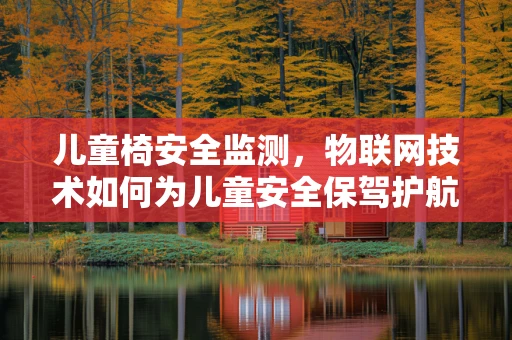 儿童椅安全监测，物联网技术如何为儿童安全保驾护航？