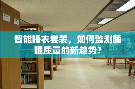 智能睡衣套装，如何监测睡眠质量的新趋势？