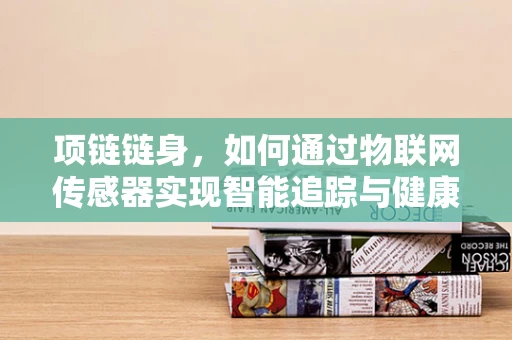 项链链身，如何通过物联网传感器实现智能追踪与健康监测？