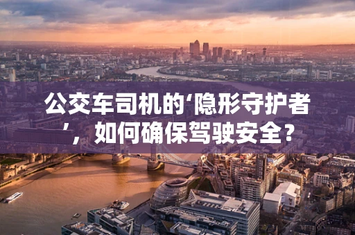 公交车司机的‘隐形守护者’，如何确保驾驶安全？