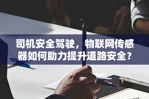 司机安全驾驶，物联网传感器如何助力提升道路安全？
