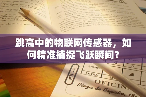 跳高中的物联网传感器，如何精准捕捉飞跃瞬间？