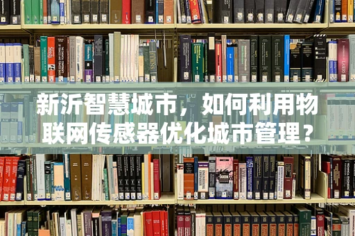 新沂智慧城市，如何利用物联网传感器优化城市管理？