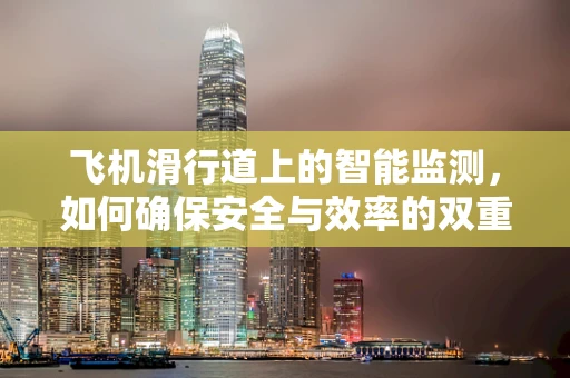飞机滑行道上的智能监测，如何确保安全与效率的双重提升？
