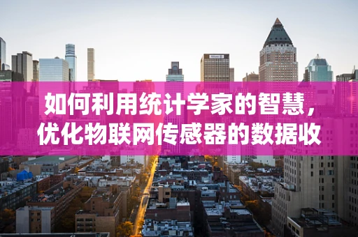 如何利用统计学家的智慧，优化物联网传感器的数据收集与处理？