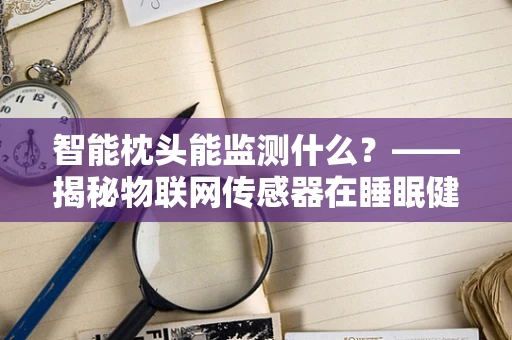 智能枕头能监测什么？——揭秘物联网传感器在睡眠健康中的应用