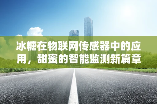 冰糖在物联网传感器中的应用，甜蜜的智能监测新篇章？